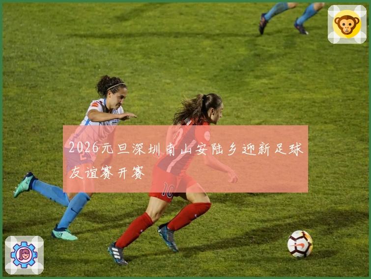 2026元旦深圳南山安陆乡迎新足球友谊赛开赛
