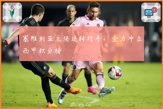 塞维利亚主场逆转对手，全力冲击西甲积分榜