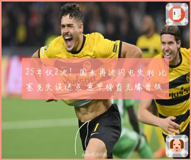 25年仅2次！国米再次闪电失利 比塞克失误送点 意甲榜首无缘晋级