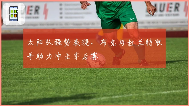 太阳队强势表现，布克与杜兰特联手助力冲击季后赛