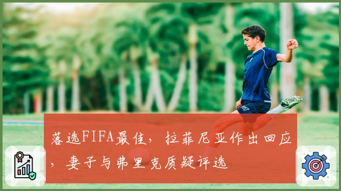 落选FIFA最佳，拉菲尼亚作出回应，妻子与弗里克质疑评选