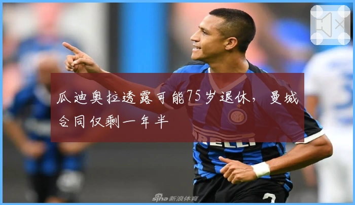 瓜迪奥拉透露可能75岁退休，曼城合同仅剩一年半