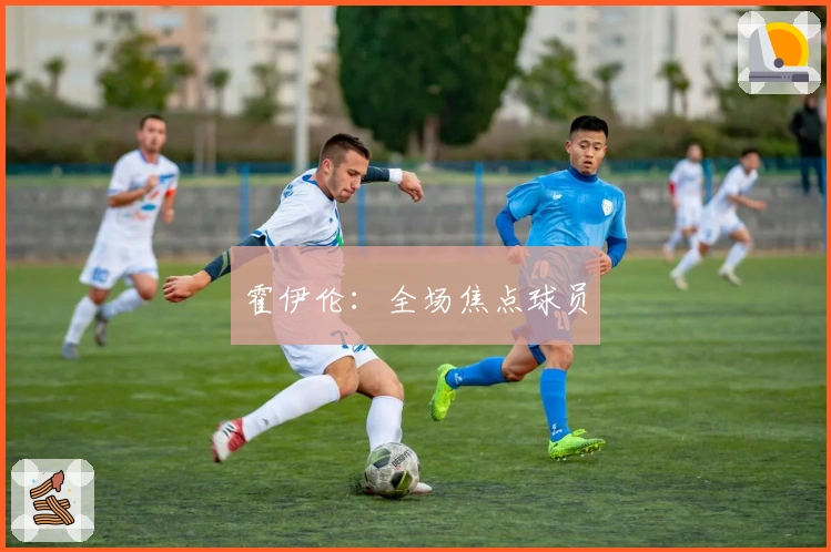 霍伊伦：全场焦点球员