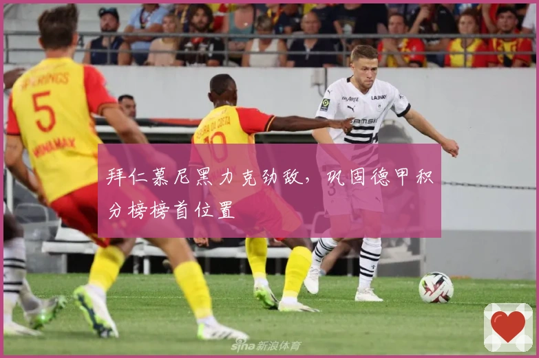 拜仁慕尼黑力克劲敌，巩固德甲积分榜榜首位置