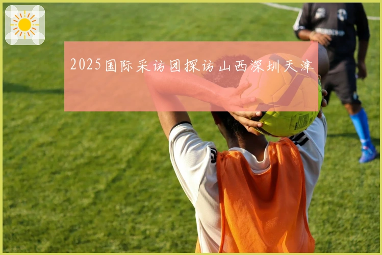 2025国际采访团探访山西深圳天津