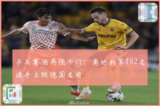 乒乓赛场再现冷门：奥地利第102名选手击败德国名将