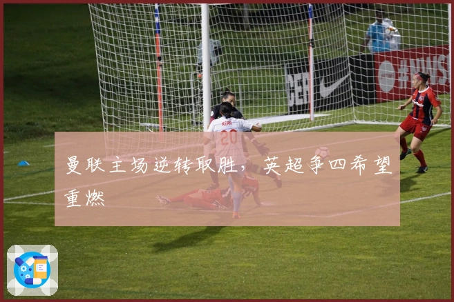 曼联主场逆转取胜，英超争四希望重燃