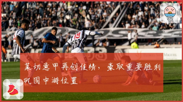 莱切意甲再创佳绩，豪取重要胜利巩固中游位置